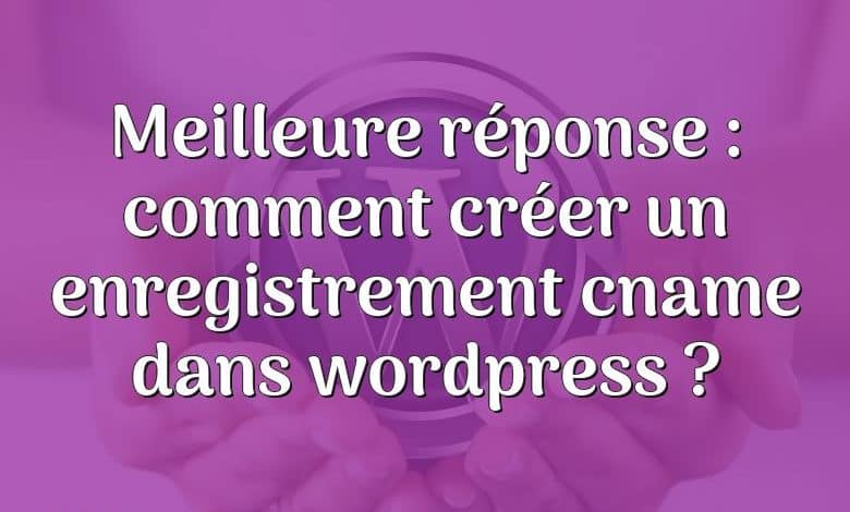 Meilleure réponse : comment créer un enregistrement cname dans wordpress ?